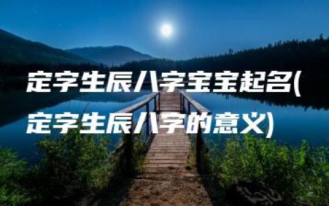 定字生辰八字宝宝起名(定字生辰八字的意义)