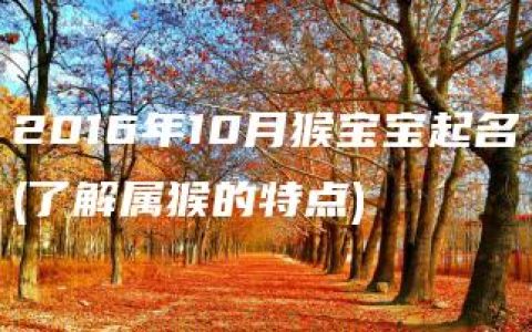 2016年10月猴宝宝起名(了解属猴的特点)