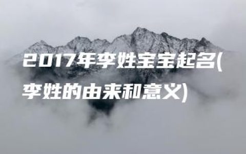 2017年李姓宝宝起名(李姓的由来和意义)