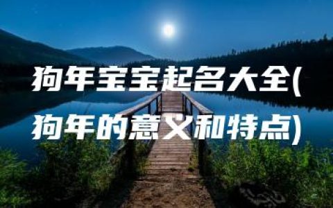 狗年宝宝起名大全(狗年的意义和特点)