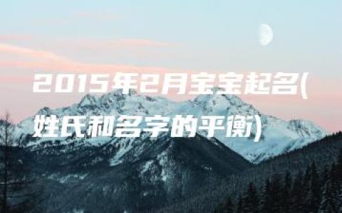 2015年2月宝宝起名(姓氏和名字的平衡)