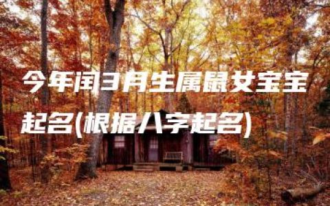 今年闰3月生属鼠女宝宝起名(根据八字起名)