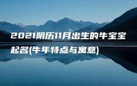 2021阴历11月出生的牛宝宝起名(牛年特点与寓意)