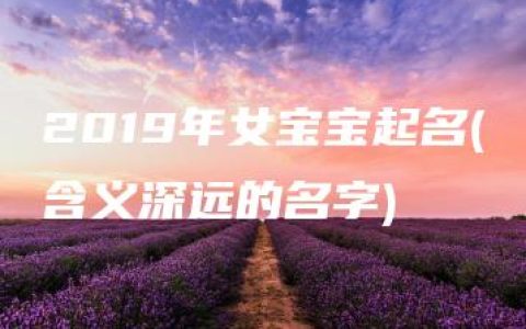 2019年女宝宝起名(含义深远的名字)