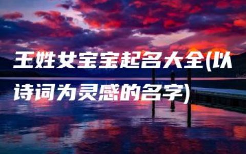 王姓女宝宝起名大全(以诗词为灵感的名字)