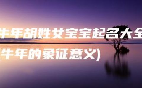 牛年胡姓女宝宝起名大全(牛年的象征意义)