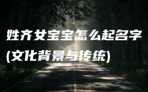 姓齐女宝宝怎么起名字(文化背景与传统)