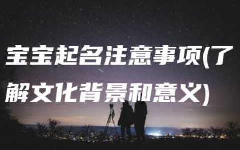 宝宝起名注意事项(了解文化背景和意义)