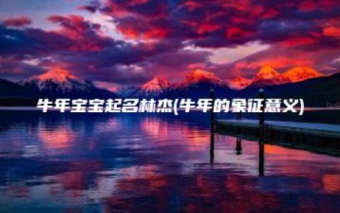 牛年宝宝起名林杰(牛年的象征意义)