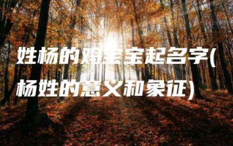 姓杨的鸡宝宝起名字(杨姓的意义和象征)