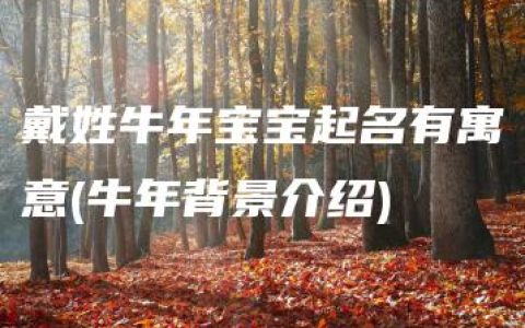 戴姓牛年宝宝起名有寓意(牛年背景介绍)