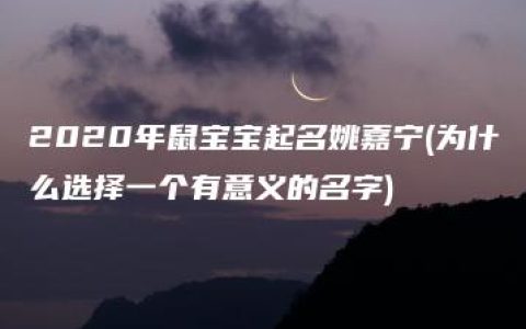 2020年鼠宝宝起名姚嘉宁(为什么选择一个有意义的名字)