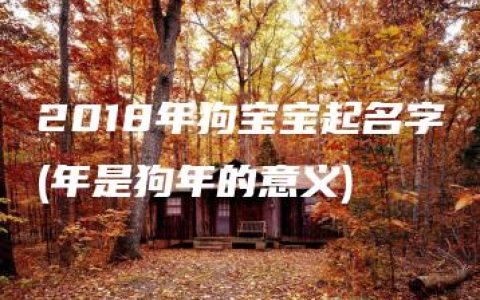 2018年狗宝宝起名字(年是狗年的意义)