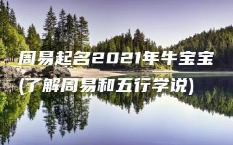 周易起名2021年牛宝宝(了解周易和五行学说)