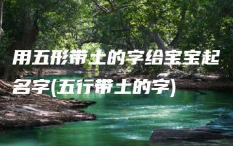 用五形带土的字给宝宝起名字(五行带土的字)