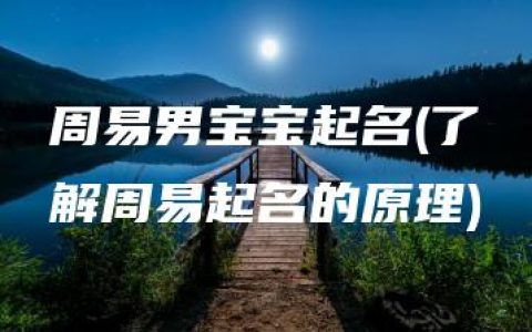 周易男宝宝起名(了解周易起名的原理)