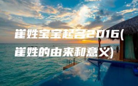 崔姓宝宝起名2016(崔姓的由来和意义)