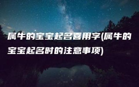 属牛的宝宝起名喜用字(属牛的宝宝起名时的注意事项)