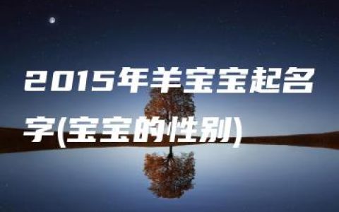 2015年羊宝宝起名字(宝宝的性别)