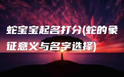 蛇宝宝起名打分(蛇的象征意义与名字选择)