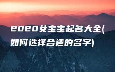 2020女宝宝起名大全(如何选择合适的名字)