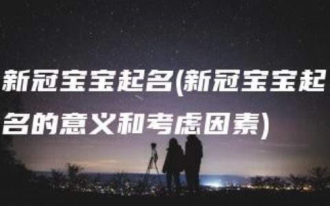 新冠宝宝起名(新冠宝宝起名的意义和考虑因素)