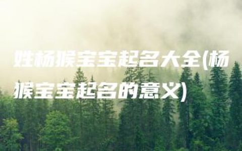 姓杨猴宝宝起名大全(杨猴宝宝起名的意义)