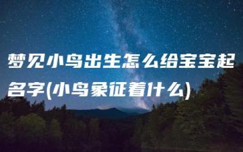 梦见小鸟出生怎么给宝宝起名字(小鸟象征着什么)