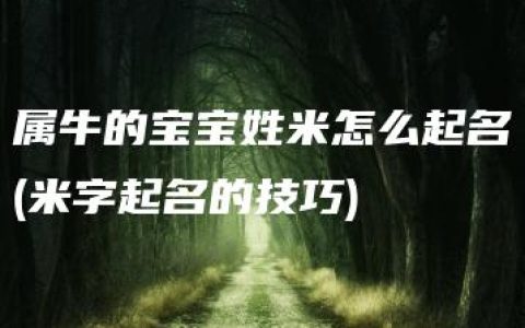 属牛的宝宝姓米怎么起名(米字起名的技巧)