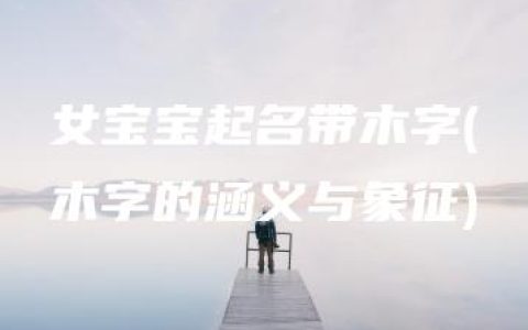 女宝宝起名带木字(木字的涵义与象征)