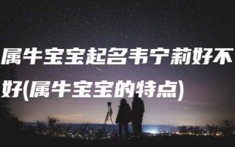 属牛宝宝起名韦宁莉好不好(属牛宝宝的特点)