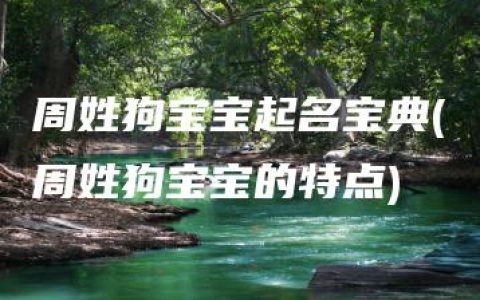 周姓狗宝宝起名宝典(周姓狗宝宝的特点)