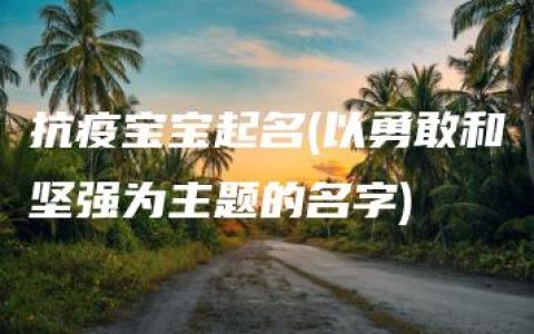 抗疫宝宝起名(以勇敢和坚强为主题的名字)