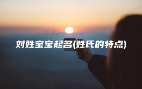 刘姓宝宝起名(姓氏的特点)