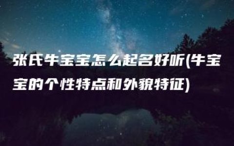 张氏牛宝宝怎么起名好听(牛宝宝的个性特点和外貌特征)