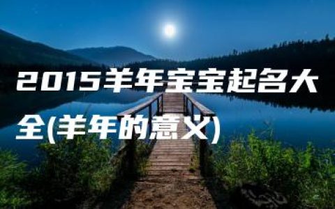 2015羊年宝宝起名大全(羊年的意义)