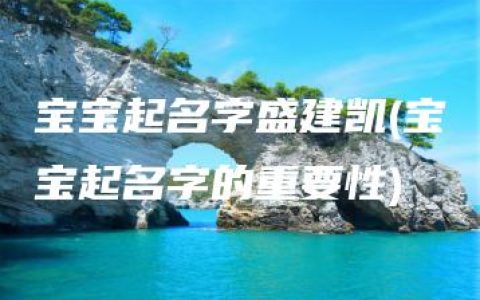 宝宝起名字盛建凯(宝宝起名字的重要性)