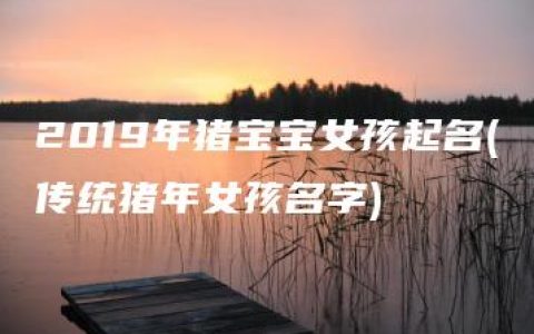 2019年猪宝宝女孩起名(传统猪年女孩名字)