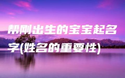 帮刚出生的宝宝起名字(姓名的重要性)