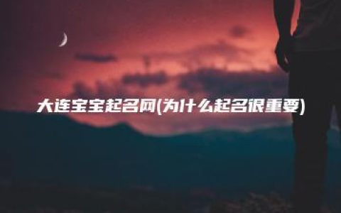 大连宝宝起名网(为什么起名很重要)