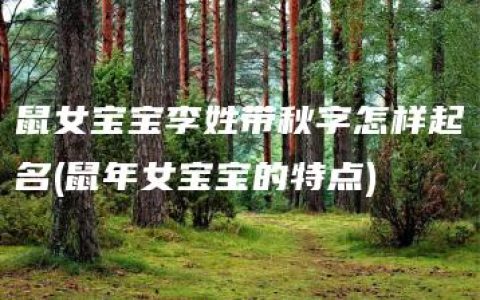 鼠女宝宝李姓带秋字怎样起名(鼠年女宝宝的特点)