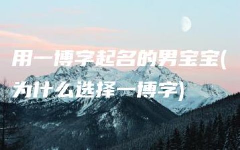 用一博字起名的男宝宝(为什么选择一博字)