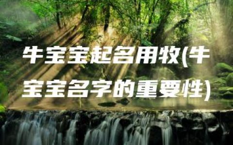 牛宝宝起名用牧(牛宝宝名字的重要性)