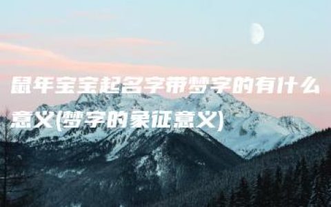 鼠年宝宝起名字带梦字的有什么意义(梦字的象征意义)