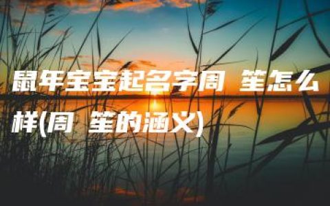 鼠年宝宝起名字周玥笙怎么样(周玥笙的涵义)