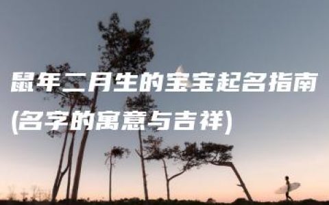 鼠年二月生的宝宝起名指南(名字的寓意与吉祥)