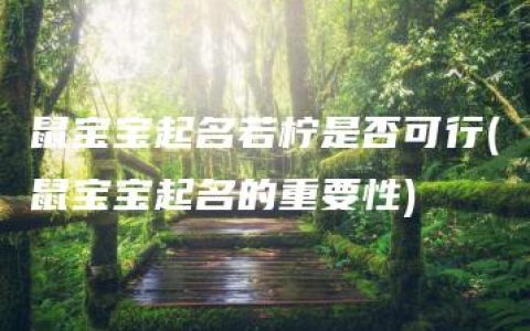 鼠宝宝起名若柠是否可行(鼠宝宝起名的重要性)