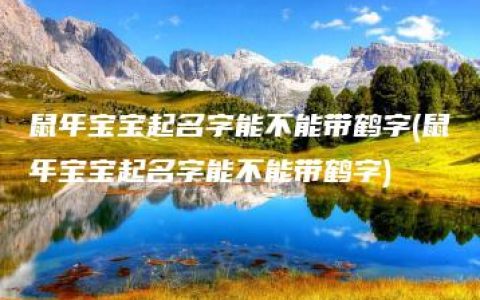 鼠年宝宝起名字能不能带鹤字(鼠年宝宝起名字能不能带鹤字)