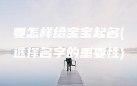 要怎样给宝宝起名(选择名字的重要性)