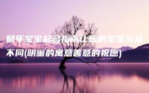 鼠年宝宝起名指南让您的宝宝与众不同(明晰的寓意善意的祝愿)